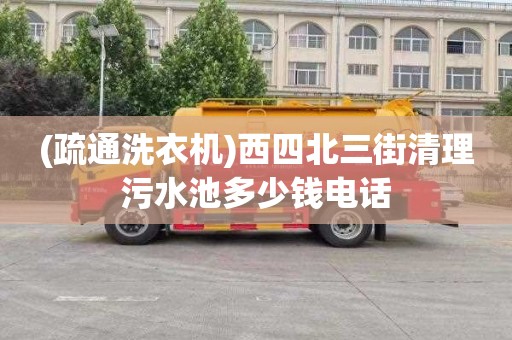 (疏通洗衣机)西四北三街清理污水池多少钱电话