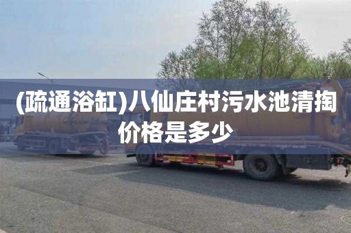 (疏通浴缸)八仙庄村污水池清掏价格是多少