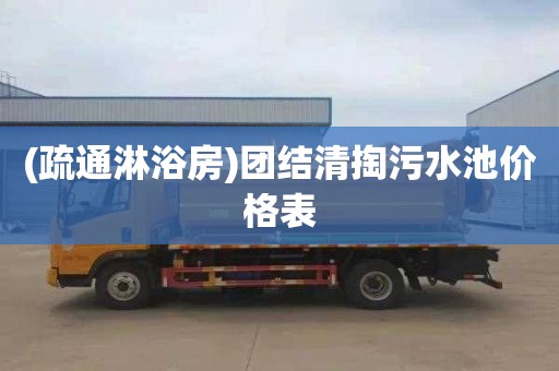 (疏通淋浴房)团结清掏污水池价格表
