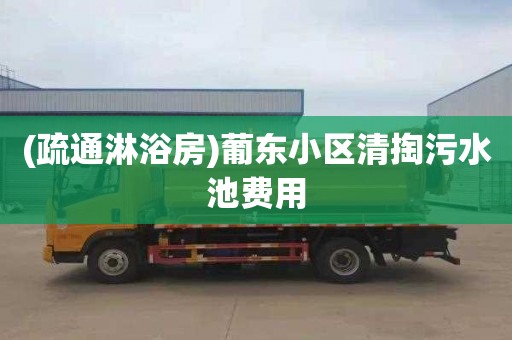 (疏通淋浴房)葡东小区清掏污水池费用