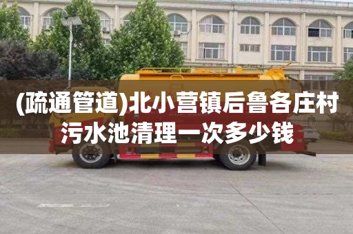 (疏通管道)北小营镇后鲁各庄村污水池清理一次多少钱