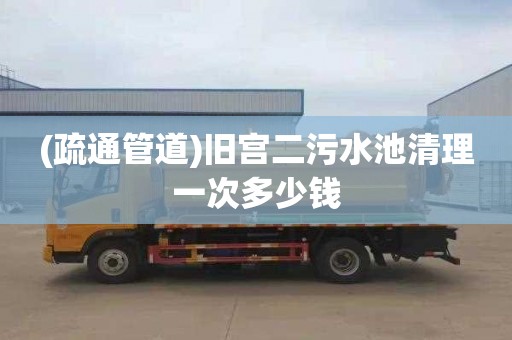 (疏通管道)旧宫二污水池清理一次多少钱