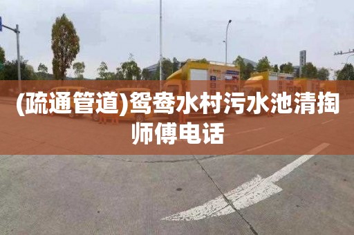 (疏通管道)鸳鸯水村污水池清掏师傅电话
