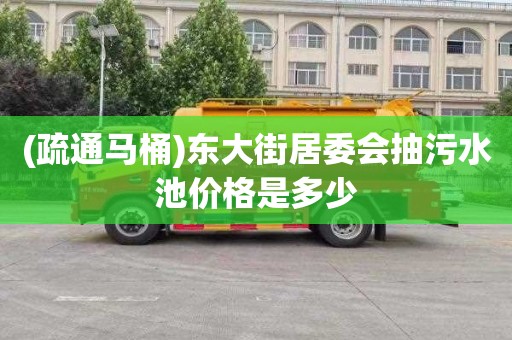 (疏通马桶)东大街居委会抽污水池价格是多少