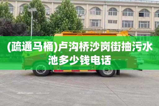 (疏通马桶)卢沟桥沙岗街抽污水池多少钱电话