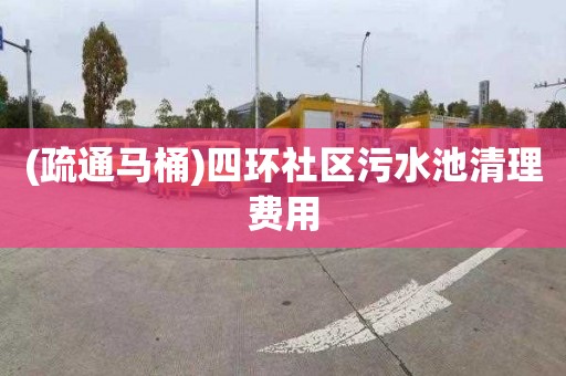 (疏通马桶)四环社区污水池清理费用