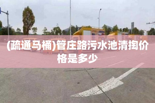 (疏通马桶)管庄路污水池清掏价格是多少