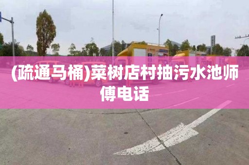 (疏通马桶)菜树店村抽污水池师傅电话