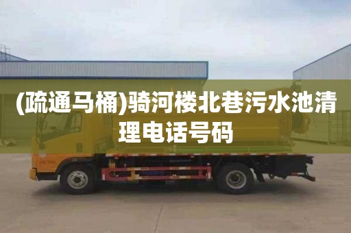 (疏通马桶)骑河楼北巷污水池清理电话号码