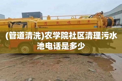 (管道清洗)农学院社区清理污水池电话是多少
