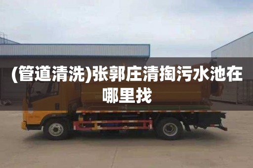 (管道清洗)张郭庄清掏污水池在哪里找