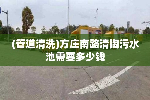 (管道清洗)方庄南路清掏污水池需要多少钱