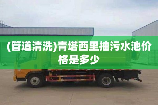 (管道清洗)青塔西里抽污水池价格是多少