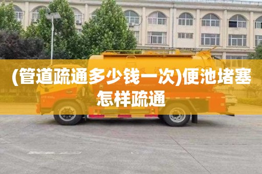 (管道疏通多少钱一次)便池堵塞怎样疏通 (管道疏通多少钱一次)便池堵塞怎样疏通