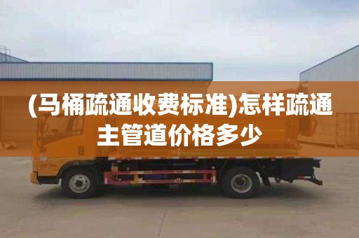 (马桶疏通收费标准)怎样疏通主管道价格多少