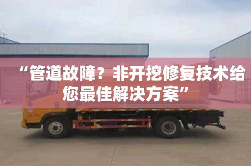 “管道故障？非开挖修复技术给您最佳解决方案”