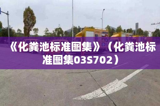 《化粪池标准图集》（化粪池标准图集03S702）