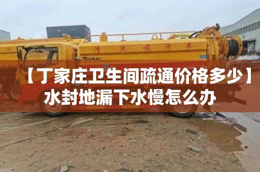 【丁家庄卫生间疏通价格多少】水封地漏下水慢怎么办