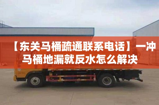 【东关马桶疏通联系电话】一冲马桶地漏就反水怎么解决