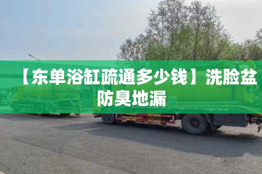 【东单浴缸疏通多少钱】洗脸盆防臭地漏