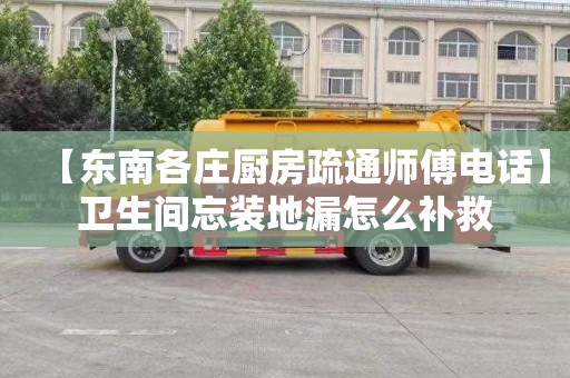 【东南各庄厨房疏通师傅电话】卫生间忘装地漏怎么补救