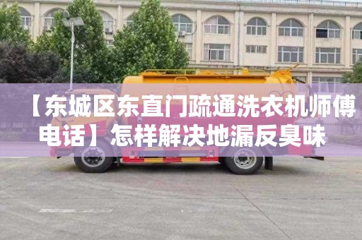 【东城区东直门疏通洗衣机师傅电话】怎样解决地漏反臭味
