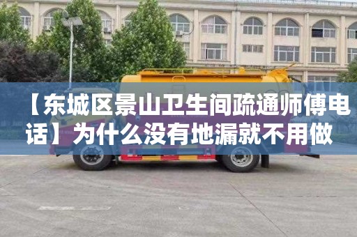 【东城区景山卫生间疏通师傅电话】为什么没有地漏就不用做防水