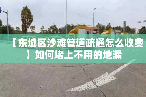 【东城区沙滩管道疏通怎么收费】如何堵上不用的地漏