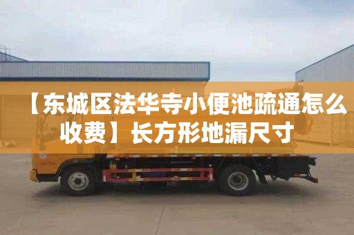 【东城区法华寺小便池疏通怎么收费】长方形地漏尺寸