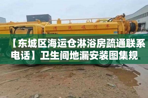 【东城区海运仓淋浴房疏通联系电话】卫生间地漏安装图集规范