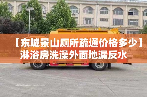 【东城景山厕所疏通价格多少】淋浴房洗澡外面地漏反水