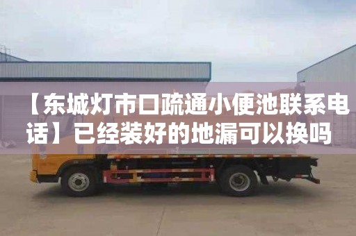 【东城灯市口疏通小便池联系电话】已经装好的地漏可以换吗