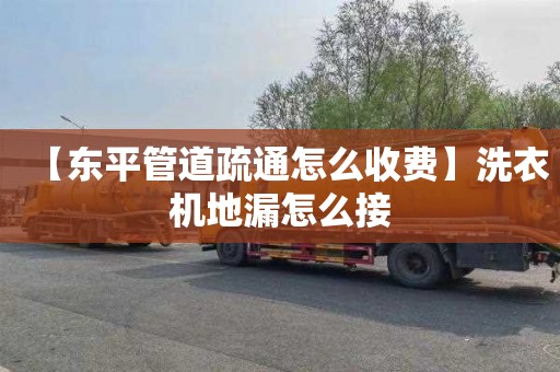 【东平管道疏通怎么收费】洗衣机地漏怎么接