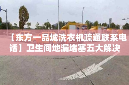【东方一品城洗衣机疏通联系电话】卫生间地漏堵塞五大解决妙招