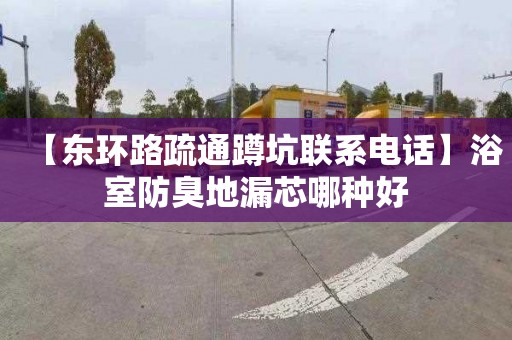 【东环路疏通蹲坑联系电话】浴室防臭地漏芯哪种好