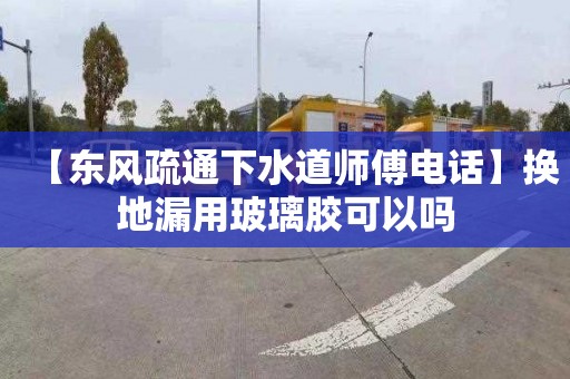 【东风疏通下水道师傅电话】换地漏用玻璃胶可以吗