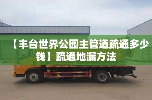 【丰台世界公园主管道疏通多少钱】疏通地漏方法