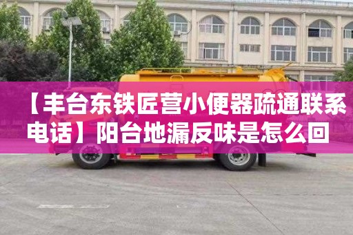 【丰台东铁匠营小便器疏通联系电话】阳台地漏反味是怎么回事