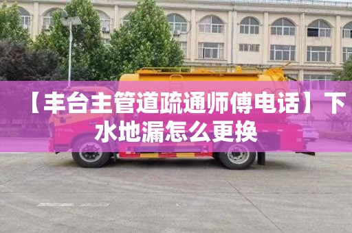 【丰台主管道疏通师傅电话】下水地漏怎么更换