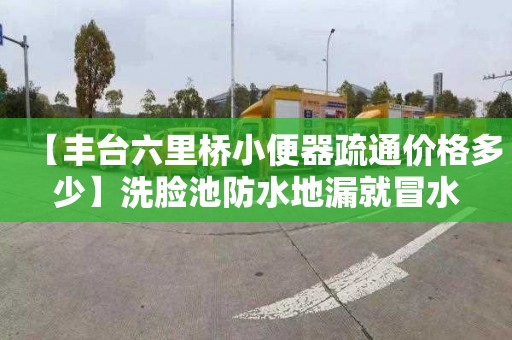 【丰台六里桥小便器疏通价格多少】洗脸池防水地漏就冒水