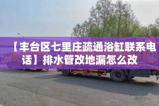 【丰台区七里庄疏通浴缸联系电话】排水管改地漏怎么改
