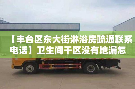 【丰台区东大街淋浴房疏通联系电话】卫生间干区没有地漏怎么解决