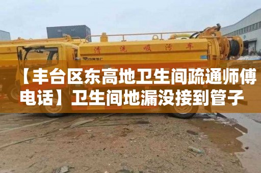 【丰台区东高地卫生间疏通师傅电话】卫生间地漏没接到管子上