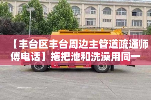 【丰台区丰台周边主管道疏通师傅电话】拖把池和洗澡用同一个地漏