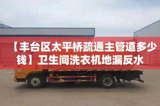 【丰台区太平桥疏通主管道多少钱】卫生间洗衣机地漏反水