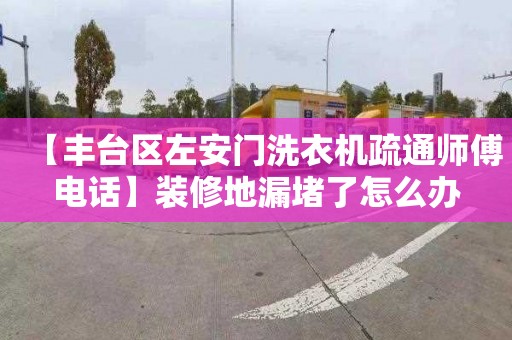 【丰台区左安门洗衣机疏通师傅电话】装修地漏堵了怎么办