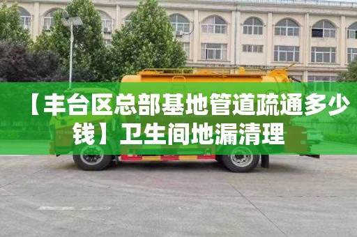 【丰台区总部基地管道疏通多少钱】卫生间地漏清理