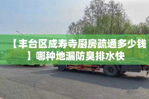 【丰台区成寿寺厨房疏通多少钱】哪种地漏防臭排水快