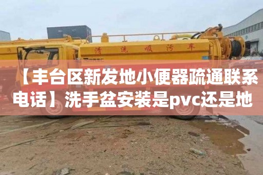 【丰台区新发地小便器疏通联系电话】洗手盆安装是pvc还是地漏好