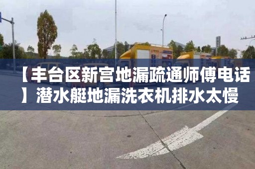 【丰台区新宫地漏疏通师傅电话】潜水艇地漏洗衣机排水太慢了
